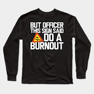 But Officer this sign said do a burnout w Long Sleeve T-Shirt